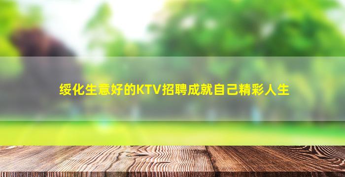 绥化生意好的KTV招聘成就自己精彩人生